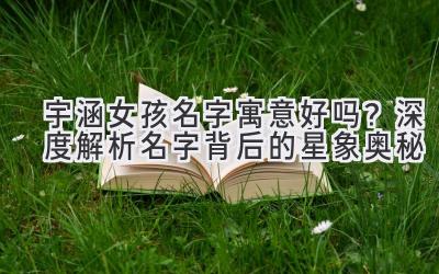 宇涵女孩名字寓意好吗?深度解析名字背后的星象奥秘