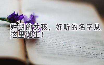 姓胡的女孩,好听的名字从这里诞生!