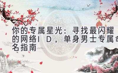 你的专属星光:寻找最闪耀的网络ID,单身男士专属命名指南