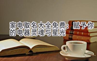家电取名大全免费:赋予你的电器灵魂与星光