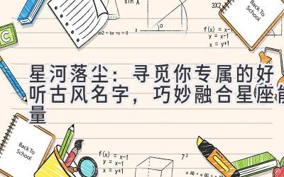 星河落尘:寻觅你专属的好听古风名字,巧妙融合星座能量