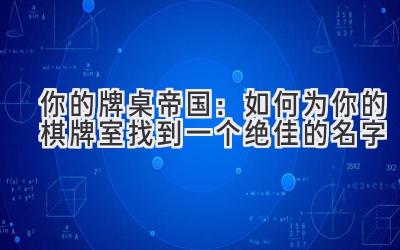 你的牌桌帝国:如何为你的棋牌室找到一个绝佳的名字