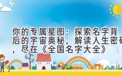 你的专属星图:探索名字背后的宇宙奥秘,解读人生密码,尽在《全国名字大全》