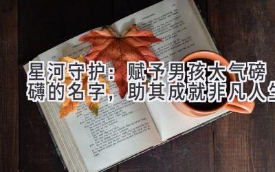 星河守护:赋予男孩大气磅礴的名字,助其成就非凡人生