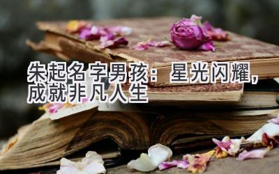 朱起名字男孩:星光闪耀,成就非凡人生