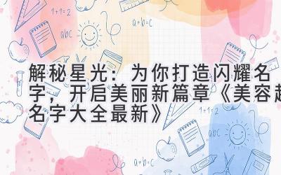 解秘星光:为你打造闪耀名字,开启美丽新篇章 《美容起名字大全最新》
