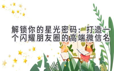 解锁你的星光密码:打造一个闪耀朋友圈的高端微信名