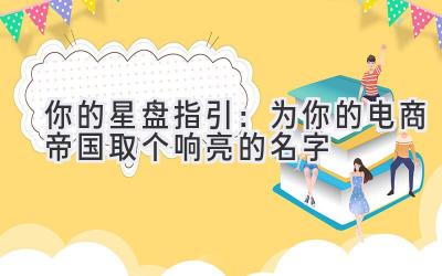   你的星盘指引：为你的电商帝国取个响亮的名字 
