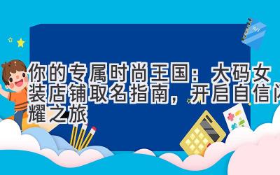  你的专属时尚王国：大码女装店铺取名指南，开启自信闪耀之旅 