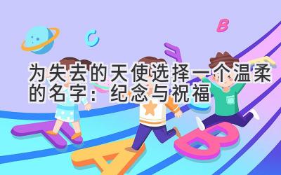  为失去的天使选择一个温柔的名字：纪念与祝福 