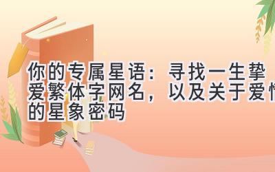 你的专属星语：寻找一生挚爱繁体字网名，以及关于爱情的星象密码 