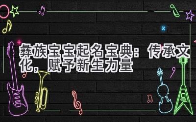  彝族宝宝起名宝典：传承文化，赋予新生力量 