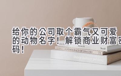   给你的公司取个霸气又可爱的动物名字！解锁商业财富密码！ 