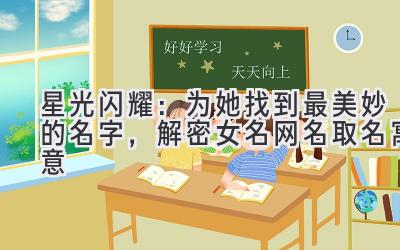   星光闪耀：为她找到最美妙的名字，解密女名网名取名寓意 