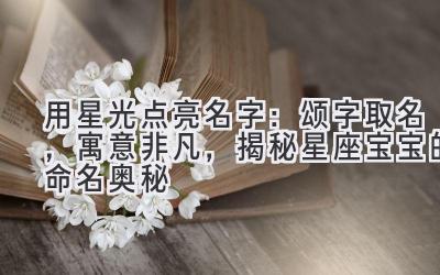   用星光点亮名字：颂字取名，寓意非凡，揭秘星座宝宝的命名奥秘 