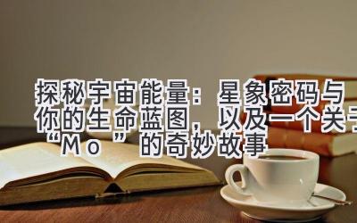 探秘宇宙能量：星象密码与你的生命蓝图，以及一个关于“Mo”的奇妙故事