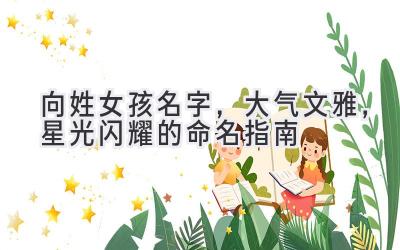  向姓女孩名字，大气文雅，星光闪耀的命名指南 