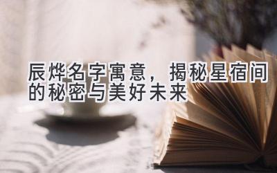辰烨名字寓意，揭秘星宿间的秘密与美好未来