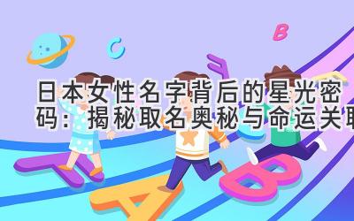 日本女性名字背后的星光密码：揭秘取名奥秘与命运关联