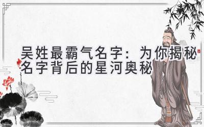 吴姓最霸气名字：为你揭秘名字背后的星河奥秘