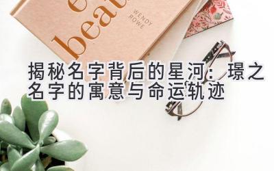  揭秘名字背后的星河：璟之名字的寓意与命运轨迹 