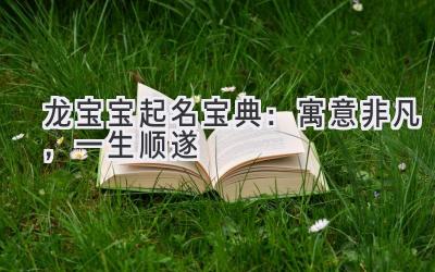 龙宝宝起名宝典：寓意非凡，一生顺遂