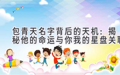  包青天名字背后的天机：揭秘他的命运与你我的星盘关联 