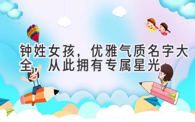  钟姓女孩，优雅气质名字大全，从此拥有专属星光 