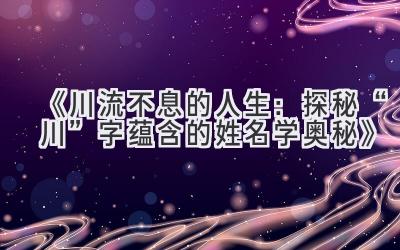 《川流不息的人生：探秘“川”字蕴含的姓名学奥秘》