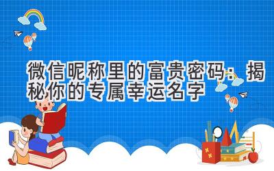   微信昵称里的富贵密码：揭秘你的专属幸运名字 