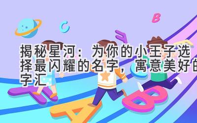  揭秘星河：为你的小王子选择最闪耀的名字，寓意美好的字汇 