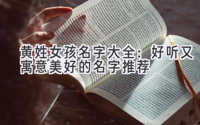  黄姓女孩名字大全：好听又寓意美好的名字推荐 