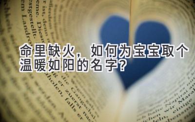  命里缺火，如何为宝宝取个温暖如阳的名字？ 