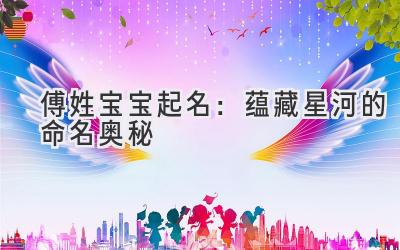 傅姓宝宝起名:蕴藏星河的命名奥秘