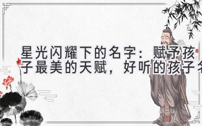   星光闪耀下的名字：赋予孩子最美的天赋，好听的孩子名 