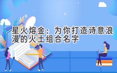 星火熔金:为你打造诗意浪漫的火土组合名字