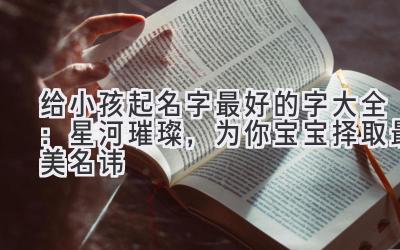 给小孩起名字最好的字大全：星河璀璨，为你宝宝择取最美名讳