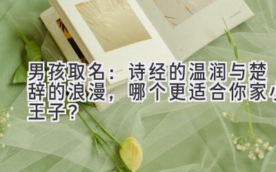 男孩取名:诗经的温润与楚辞的浪漫,哪个更适合你家小王子?