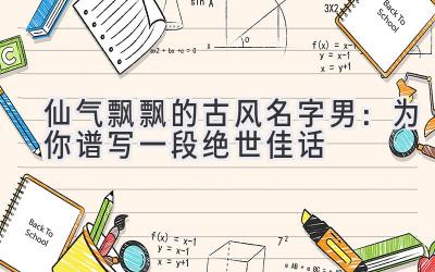 仙气飘飘的古风名字男:为你谱写一段绝世佳话
