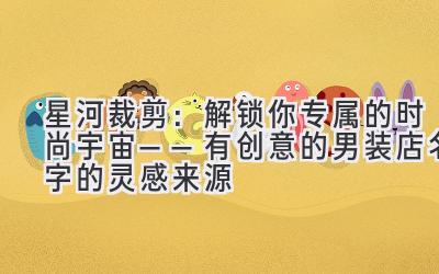 星河裁剪:解锁你专属的时尚宇宙——有创意的男装店名字的灵感来源