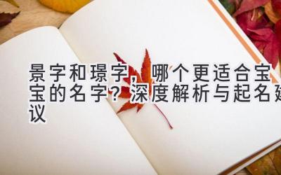 景字和璟字,哪个更适合宝宝的名字?深度解析与起名建议
