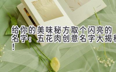 给你的美味秘方取个闪亮的名字:五花肉创意名字大揭秘!