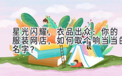 星光闪耀,衣品出众:你的服装网店,如何取个响当当的名字?