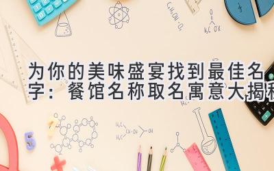  为你的美味盛宴找到最佳名字：餐馆名称取名寓意大揭秘 