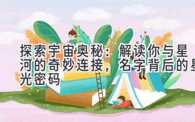 探索宇宙奥秘：解读你与星河的奇妙连接，名字背后的星光密码