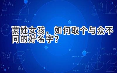 蒙姓女孩,如何取个与众不同的好名字?