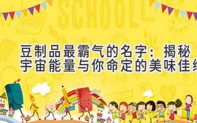 豆制品最霸气的名字:揭秘宇宙能量与你命定的美味佳缘