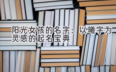 阳光女孩的名字:以曦字为灵感的起名宝典