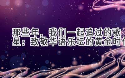 那些年,我们一起追过的歌星:致敬华语乐坛的黄金时代
