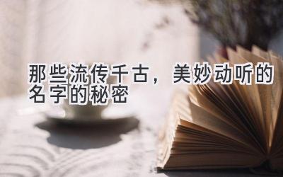 那些流传千古，美妙动听的名字的秘密 